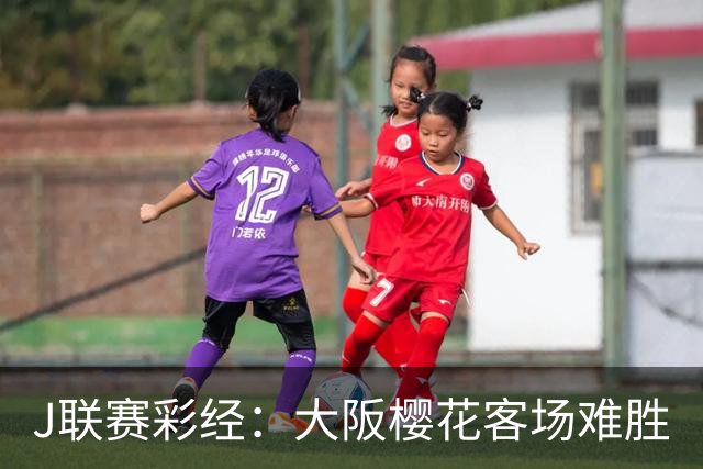 J联赛彩经：大阪樱花客场难胜